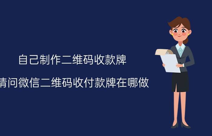 自己制作二维码收款牌 请问微信二维码收付款牌在哪做？